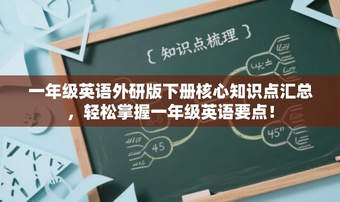 一年级英语外研版下册核心知识点汇总,轻松掌握一年级英语要点! 一年级英语外研版下册核心知识点汇总,轻松掌握一年级英语要点!