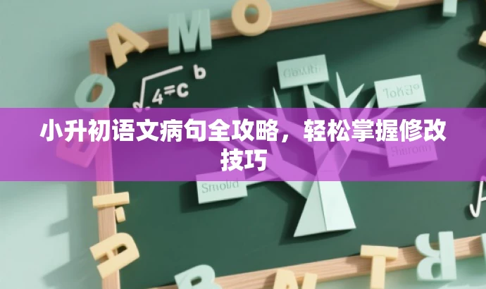 小升初语文病句全攻略,轻松掌握修改技巧 小升初语文病句全攻略,轻松掌握修改技巧