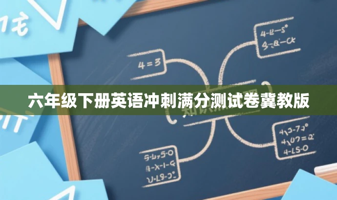 六年级下册英语冲刺满分测试卷冀教版 六年级下册英语冲刺满分测试卷冀教版