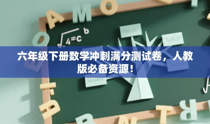 六年级下册数学冲刺满分测试卷,人教版必备资源! 六年级下册数学冲刺满分测试卷,人教版必备资源!