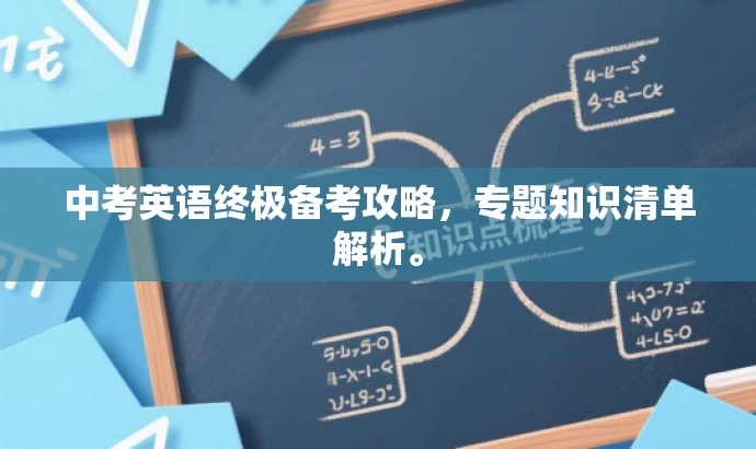 中考英语终极备考攻略,专题知识清单解析。 中考英语终极备考攻略,专题知识清单解析。