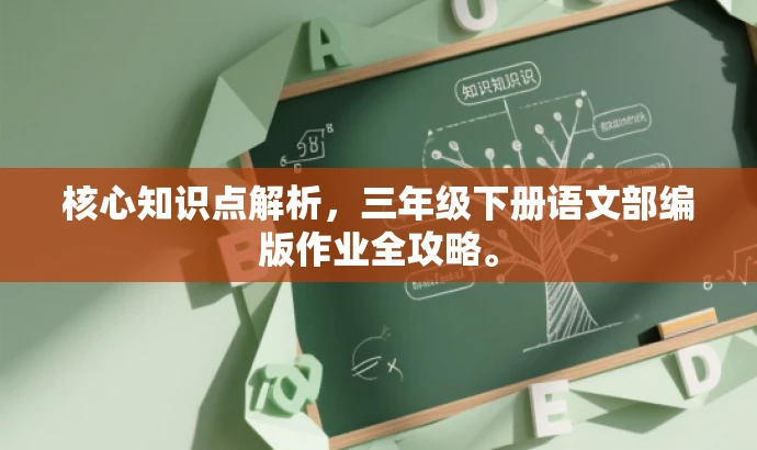 核心知识点解析,三年级下册语文部编版作业全攻略。 核心知识点解析,三年级下册语文部编版作业全攻略。