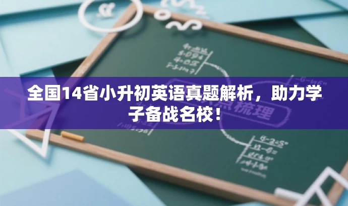 全国14省小升初英语真题解析,助力学子备战名校! 全国14省小升初英语真题解析,助力学子备战名校!