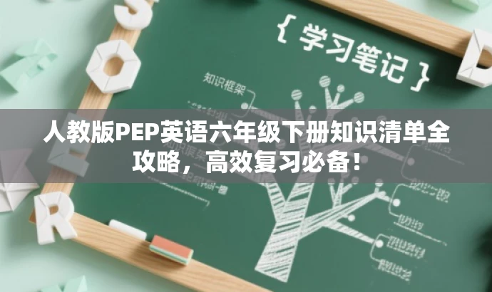 人教版PEP英语六年级下册知识清单全攻略,高效复习必备! 人教版PEP英语六年级下册知识清单全攻略,高效复习必备!