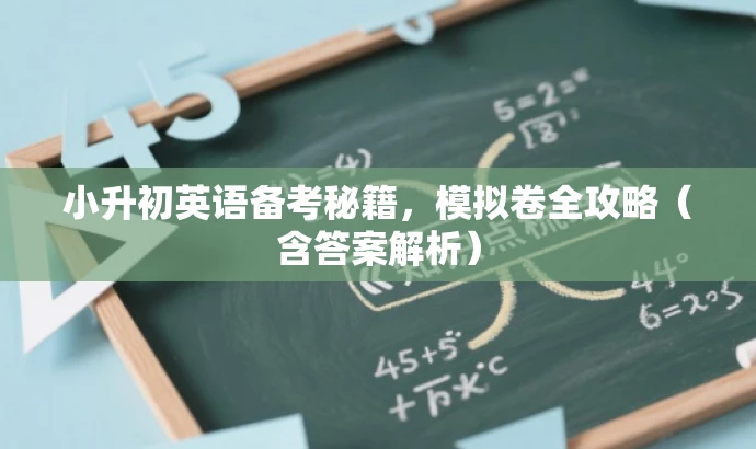 小升初英语备考秘籍,模拟卷全攻略(含答案解析) 小升初英语备考秘籍,模拟卷全攻略(含答案解析)