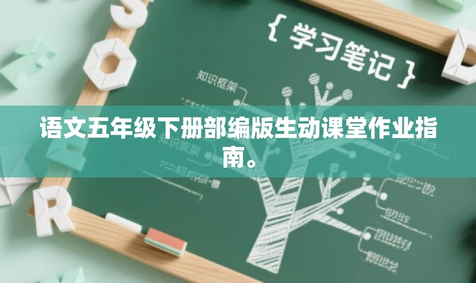 语文五年级下册部编版生动课堂作业指南。 语文五年级下册部编版生动课堂作业指南。