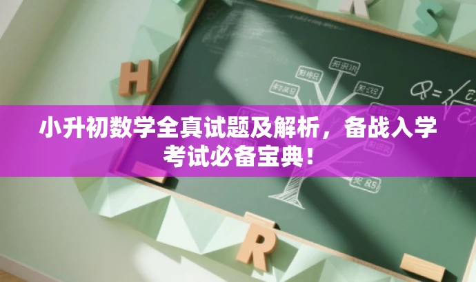 小升初数学全真试题及解析,备战入学考试必备宝典! 小升初数学全真试题及解析,备战入学考试必备宝典!