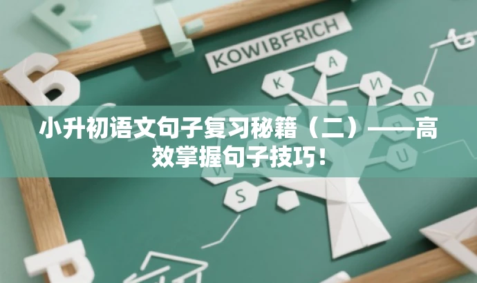 小升初语文句子复习秘籍(二)——高效掌握句子技巧! 小升初语文句子复习秘籍(二)——高效掌握句子技巧!