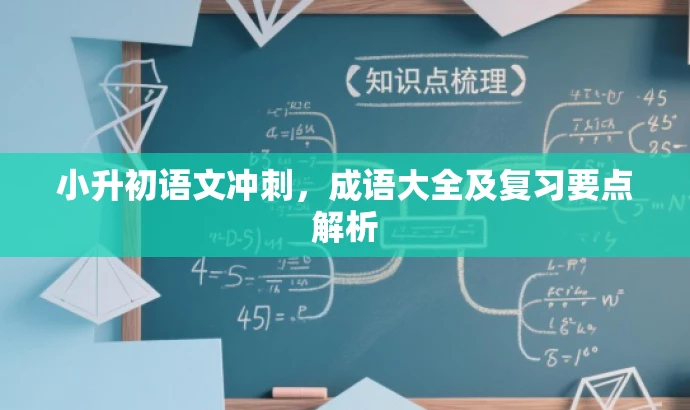 小升初语文冲刺,成语大全及复习要点解析 小升初语文冲刺,成语大全及复习要点解析