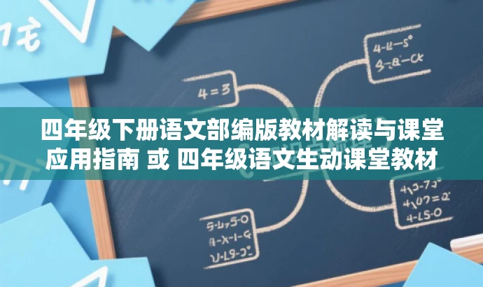 四年级下册语文部编版教材解读与课堂应用指南 或 四年级语文生动课堂教材解析 四年级下册语文部编版教材解读与课堂应用指南 或 四年级语文生动课堂教材解析