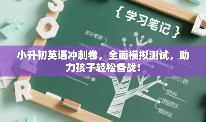 小升初英语冲刺卷,全面模拟测试,助力孩子轻松备战! 小升初英语冲刺卷,全面模拟测试,助力孩子轻松备战!