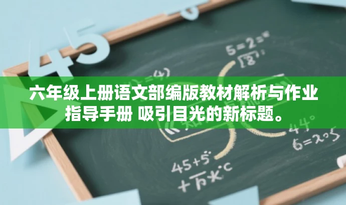 六年级上册语文部编版教材解析与作业指导手册 吸引目光的新标题。 六年级上册语文部编版教材解析与作业指导手册 吸引目光的新标题。