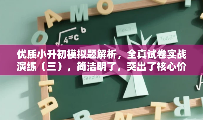 优质小升初模拟题解析,全真试卷实战演练(三),简洁明了,突出了核心价值,强调实战演练和模拟考试的重要性,同时适配目标人群需求,吸引家长和学生的关注。 优质小升初模拟题解析,全真试卷实战演练(三),简洁明了,突出了核心价值,强调实战演练和模拟考试的重要性,同时适配目标人群需求,吸引家长和学生的关注。