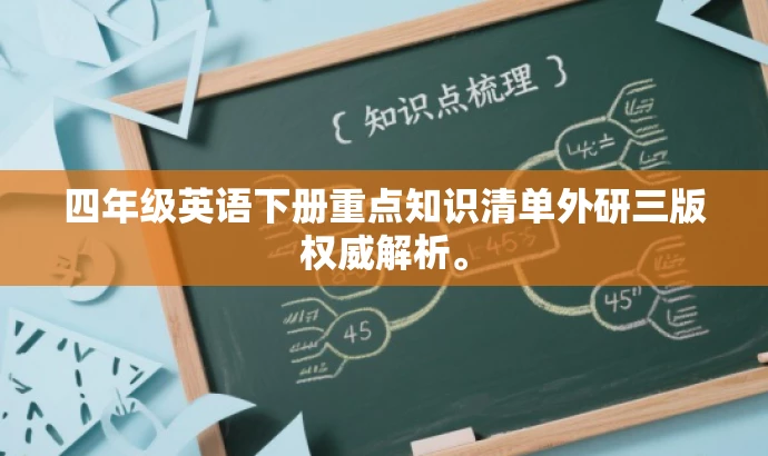 四年级英语下册重点知识清单外研三版权威解析。 四年级英语下册重点知识清单外研三版权威解析。