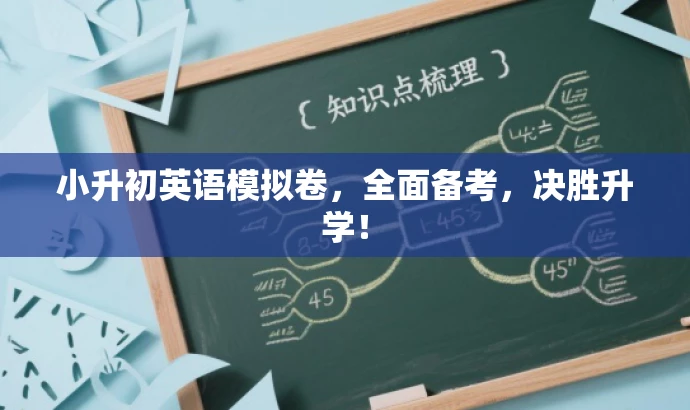 小升初英语模拟卷,全面备考,决胜升学! 小升初英语模拟卷,全面备考,决胜升学!