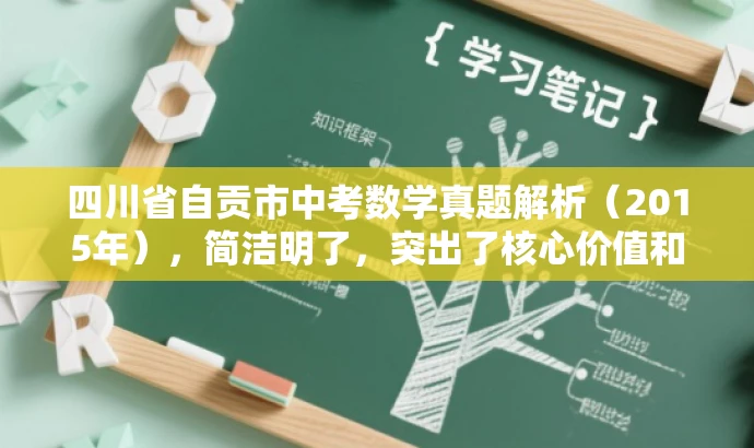 四川省自贡市中考数学真题解析(2015年),简洁明了,突出了核心价值和目标人群需求,同时语言有吸引力,符合营销效果的要求。 四川省自贡市中考数学真题解析(2015年),简洁明了,突出了核心价值和目标人群需求,同时语言有吸引力,符合营销效果的要求。