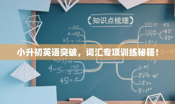 小升初英语突破,词汇专项训练秘籍! 小升初英语突破,词汇专项训练秘籍!