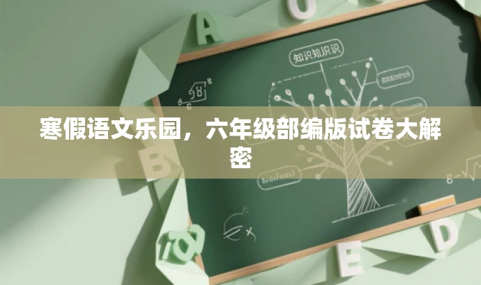 寒假语文乐园,六年级部编版试卷大解密 寒假语文乐园,六年级部编版试卷大解密