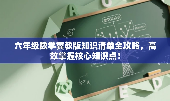 六年级数学冀教版知识清单全攻略,高效掌握核心知识点! 六年级数学冀教版知识清单全攻略,高效掌握核心知识点!