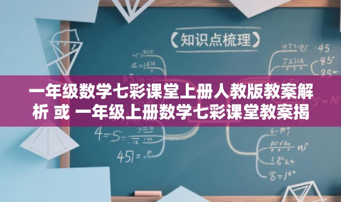 一年级数学七彩课堂上册人教版教案解析 或 一年级上册数学七彩课堂教案揭秘 一年级数学七彩课堂上册人教版教案解析 或 一年级上册数学七彩课堂教案揭秘