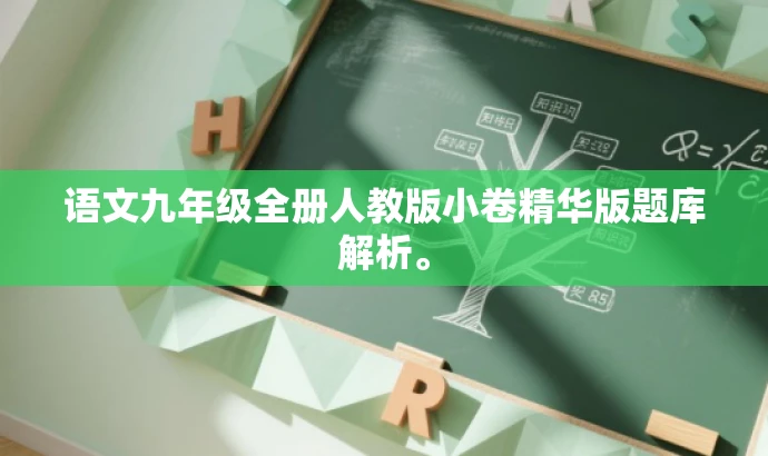 语文九年级全册人教版小卷精华版题库解析。 语文九年级全册人教版小卷精华版题库解析。