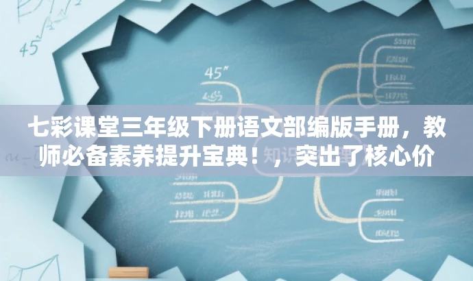 七彩课堂三年级下册语文部编版手册,教师必备素养提升宝典!,突出了核心价值,强调了这是教师必备的素养提升手册,同时使用了吸引人的语言,希望能激发目标人群的兴趣和需求。 七彩课堂三年级下册语文部编版手册,教师必备素养提升宝典!,突出了核心价值,强调了这是教师必备的素养提升手册,同时使用了吸引人的语言,希望能激发目标人群的兴趣和需求。