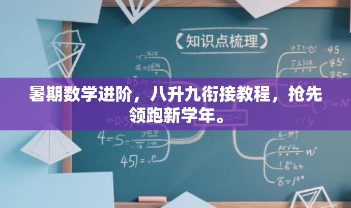 暑期数学进阶,八升九衔接教程,抢先领跑新学年。 暑期数学进阶,八升九衔接教程,抢先领跑新学年。