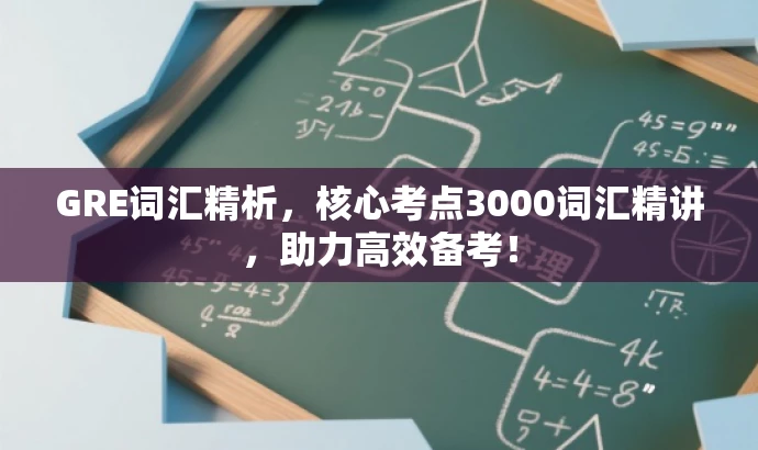 GRE词汇精析,核心考点3000词汇精讲,助力高效备考! GRE词汇精析,核心考点3000词汇精讲,助力高效备考!