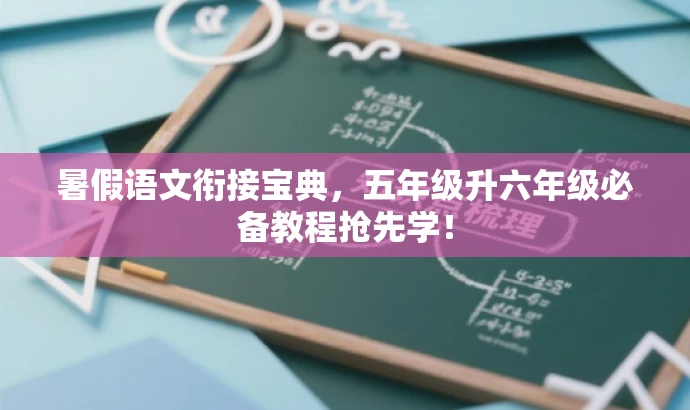 暑假语文衔接宝典,五年级升六年级必备教程抢先学! 暑假语文衔接宝典,五年级升六年级必备教程抢先学!