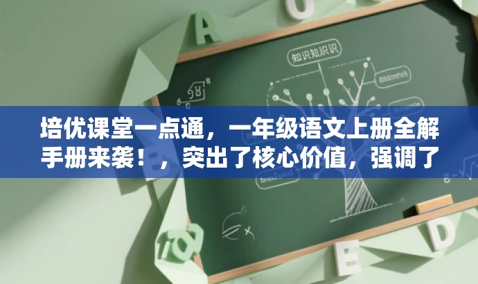 培优课堂一点通,一年级语文上册全解手册来袭!,突出了核心价值,强调了培优课堂和全解手册,同时使用了吸引眼球的语言来吸引目标人群的注意力。 培优课堂一点通,一年级语文上册全解手册来袭!,突出了核心价值,强调了培优课堂和全解手册,同时使用了吸引眼球的语言来吸引目标人群的注意力。