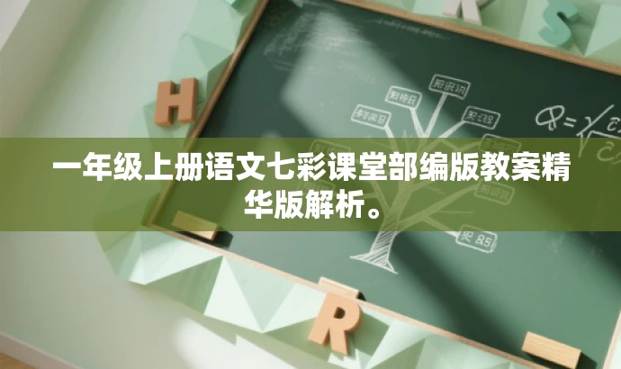 一年级上册语文七彩课堂部编版教案精华版解析。 一年级上册语文七彩课堂部编版教案精华版解析。