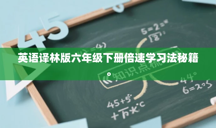 英语译林版六年级下册倍速学习法秘籍。 英语译林版六年级下册倍速学习法秘籍。