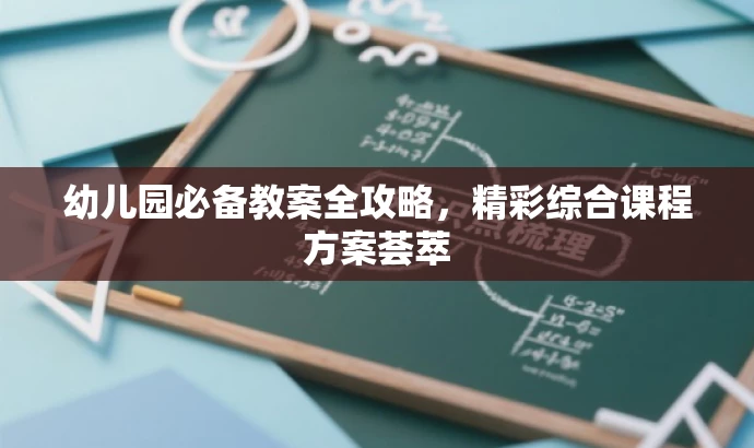 幼儿园必备教案全攻略,精彩综合课程方案荟萃 幼儿园必备教案全攻略,精彩综合课程方案荟萃