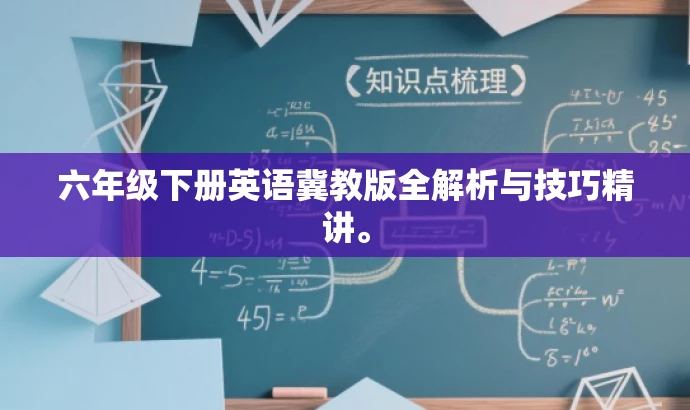 六年级下册英语冀教版全解析与技巧精讲。 六年级下册英语冀教版全解析与技巧精讲。