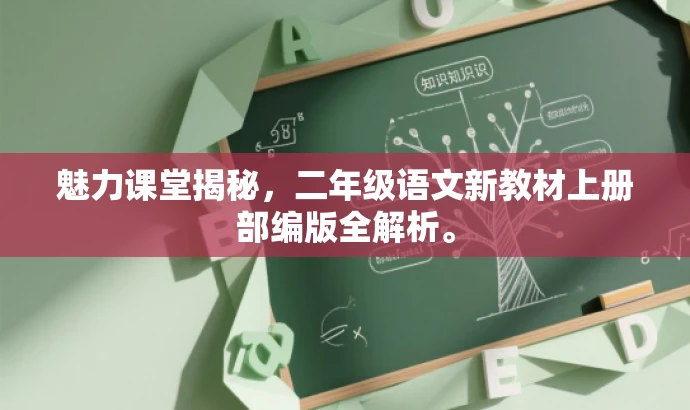 魅力课堂揭秘,二年级语文新教材上册部编版全解析。 魅力课堂揭秘,二年级语文新教材上册部编版全解析。