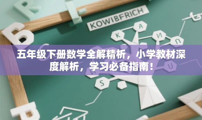 五年级下册数学全解精析,小学教材深度解析,学习必备指南! 五年级下册数学全解精析,小学教材深度解析,学习必备指南!