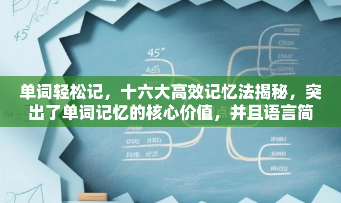 单词轻松记,十六大高效记忆法揭秘,突出了单词记忆的核心价值,并且语言简洁明了,具有吸引力,适合目标人群的需求。 单词轻松记,十六大高效记忆法揭秘,突出了单词记忆的核心价值,并且语言简洁明了,具有吸引力,适合目标人群的需求。