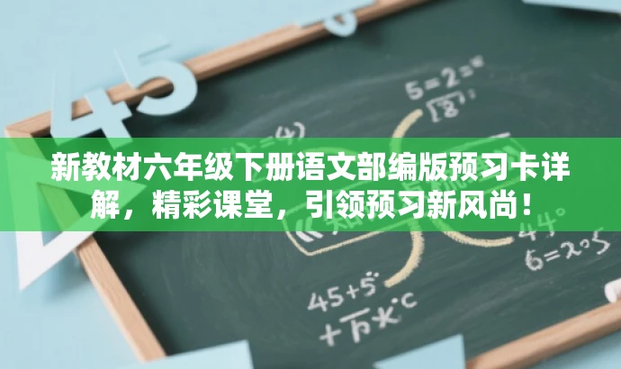 新教材六年级下册语文部编版预习卡详解,精彩课堂,引领预习新风尚! 新教材六年级下册语文部编版预习卡详解,精彩课堂,引领预习新风尚!