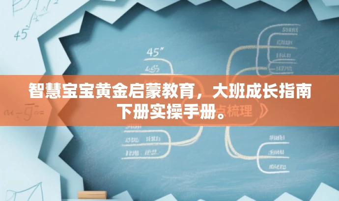 智慧宝宝黄金启蒙教育,大班成长指南下册实操手册。 智慧宝宝黄金启蒙教育,大班成长指南下册实操手册。