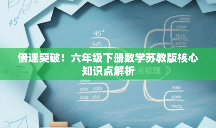 倍速突破!六年级下册数学苏教版核心知识点解析 倍速突破!六年级下册数学苏教版核心知识点解析