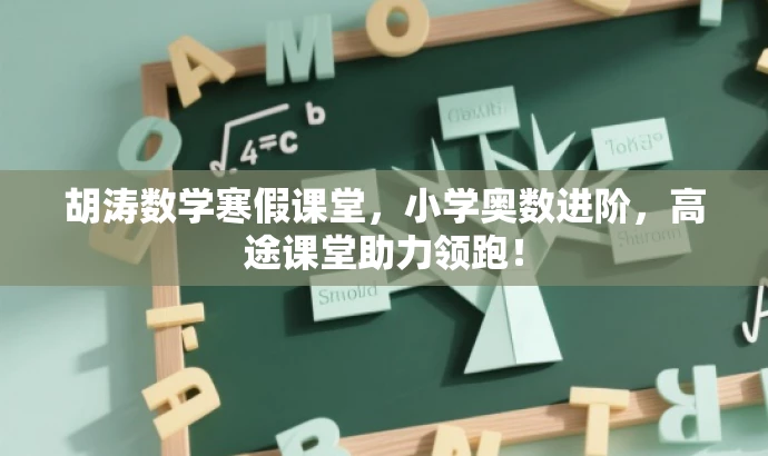 胡涛数学寒假课堂,小学奥数进阶,高途课堂助力领跑! 胡涛数学寒假课堂,小学奥数进阶,高途课堂助力领跑!