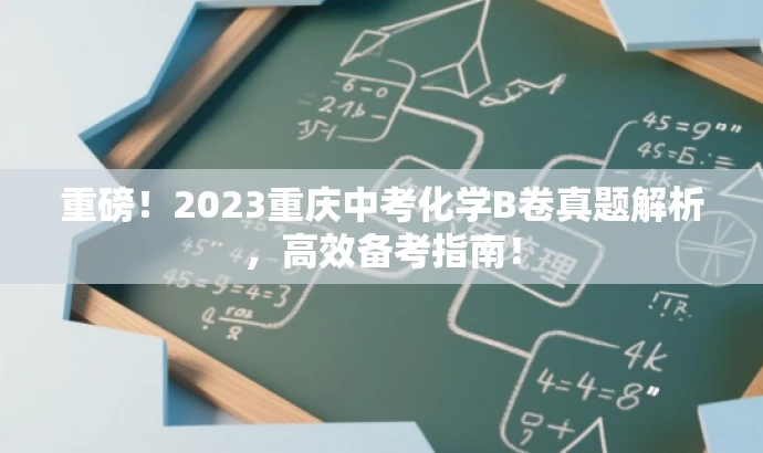 重磅！2023重庆中考化学B卷真题解析，高效备考指南！
