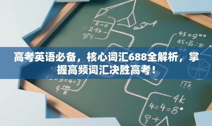 高考英语必备,核心词汇688全解析,掌握高频词汇决胜高考! 高考英语必备,核心词汇688全解析,掌握高频词汇决胜高考!