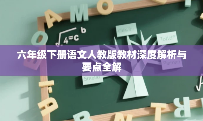 六年级下册语文人教版教材深度解析与要点全解 六年级下册语文人教版教材深度解析与要点全解
