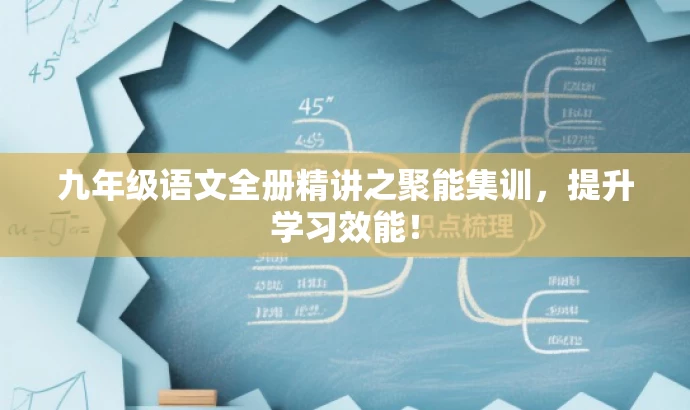 九年级语文全册精讲之聚能集训,提升学习效能! 九年级语文全册精讲之聚能集训,提升学习效能!