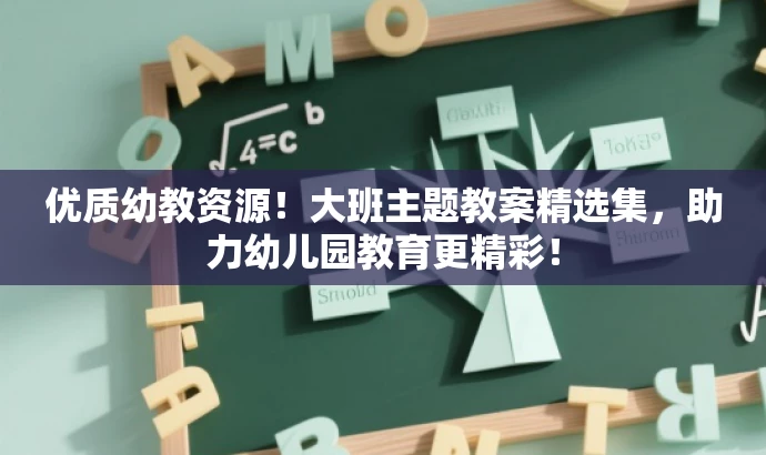 优质幼教资源!大班主题教案精选集,助力幼儿园教育更精彩! 优质幼教资源!大班主题教案精选集,助力幼儿园教育更精彩!