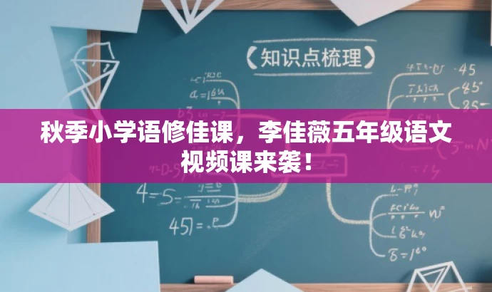 秋季小学语修佳课,李佳薇五年级语文视频课来袭! 秋季小学语修佳课,李佳薇五年级语文视频课来袭!