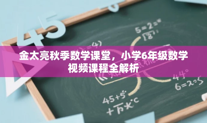 金太亮秋季数学课堂,小学6年级数学视频课程全解析 金太亮秋季数学课堂,小学6年级数学视频课程全解析