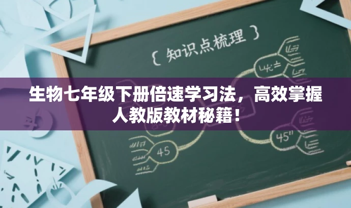 生物七年级下册倍速学习法,高效掌握人教版教材秘籍! 生物七年级下册倍速学习法,高效掌握人教版教材秘籍!