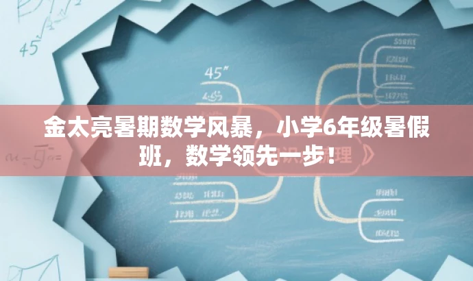 金太亮暑期数学风暴,小学6年级暑假班,数学领先一步! 金太亮暑期数学风暴,小学6年级暑假班,数学领先一步!